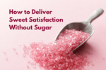 The Future of Sugar Reduction: How to Deliver Sweet Satisfaction Without the Sugar